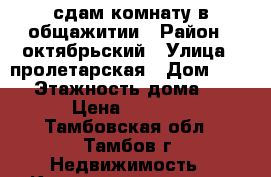 сдам комнату в общажитии › Район ­ октябрьский › Улица ­ пролетарская › Дом ­ 371 › Этажность дома ­ 4 › Цена ­ 6 000 - Тамбовская обл., Тамбов г. Недвижимость » Квартиры аренда   . Тамбовская обл.,Тамбов г.